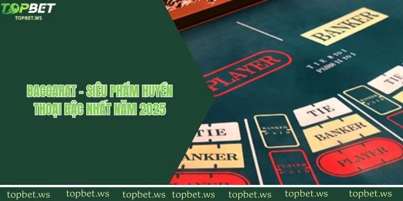Baccarat - Siêu Phẩm Huyền Thoại Bậc Nhất Năm 2025