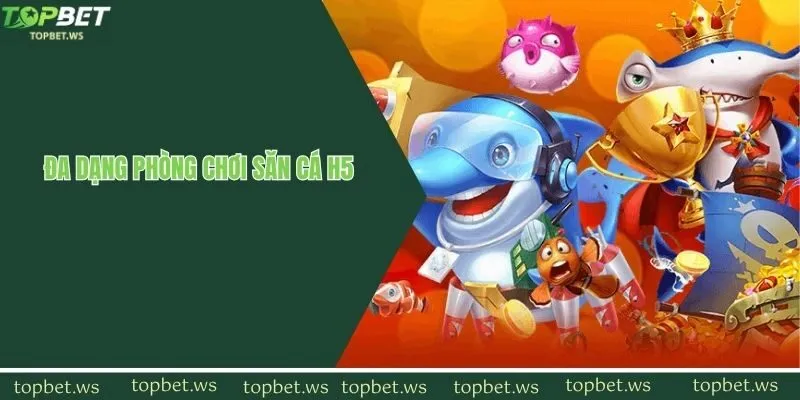 Săn cá H5 tích hợp nhiều phòng chơi đặc sắc