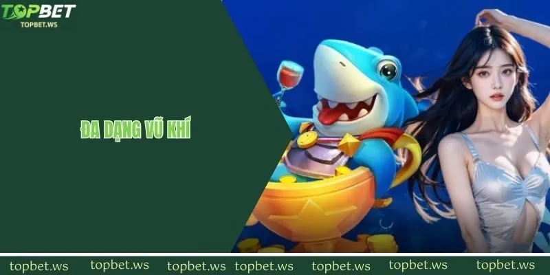 Topbet tích hợp đa dạng các vũ khí săn cá đổi thưởng