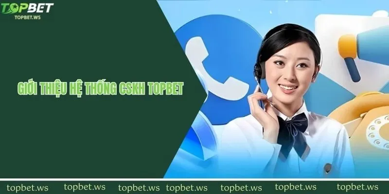 Giới thiệu thông tin về hệ thống hỗ trợ CSKH Topbet