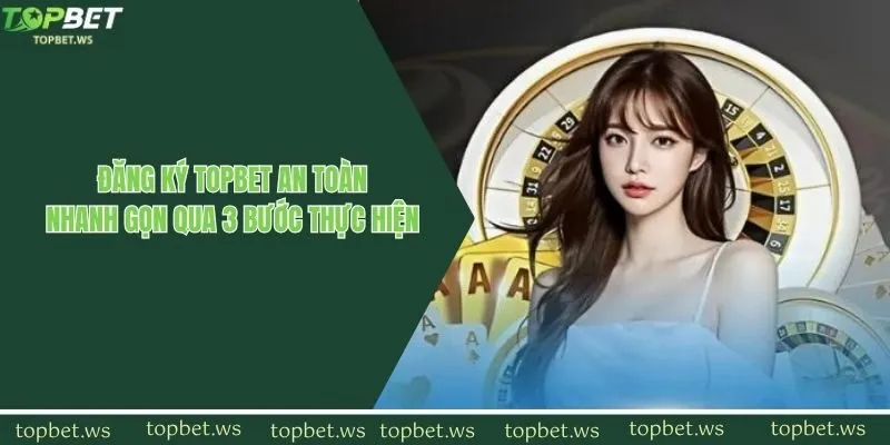 Đăng Ký Topbet An Toàn, Nhanh Gọn Qua 3 Bước Thực Hiện