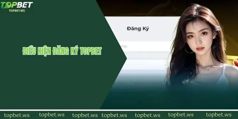 Các điều kiện bắt buộc để thực hiện đăng ký topbet