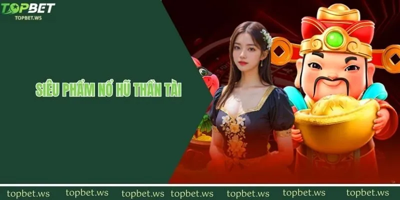 Slots Thần Tài siêu phẩm quay hũ đổi thưởng cực hot tại topbet