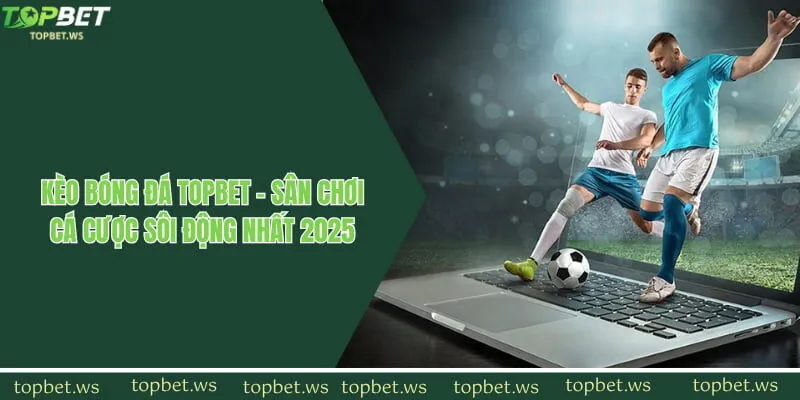 Kèo Bóng Đá Topbet - Sân Chơi Cá Cược Sôi Động Nhất 2025