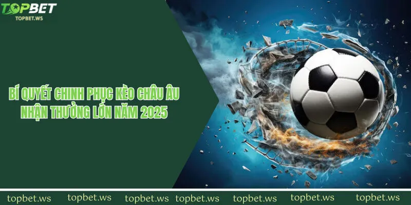 Bí Quyết Chinh Phục Kèo Châu Âu Nhận Thưởng Lớn Năm 2025