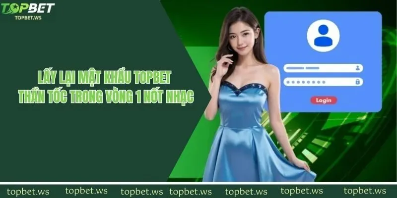 Lấy Lại Mật Khẩu Topbet Thần Tốc Trong Vòng 1 Nốt Nhạc