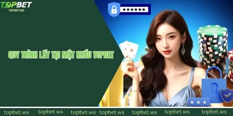 Lấy lại mật khẩu topbet nhanh gọn qua 3 bước