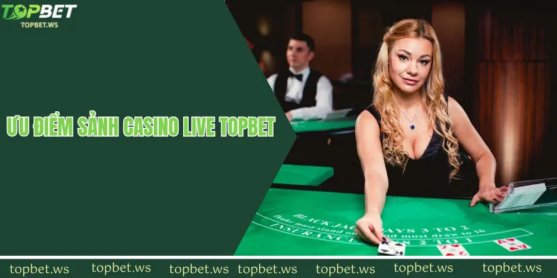 Ưu điểm làm nên sảnh cược casino live Topbet