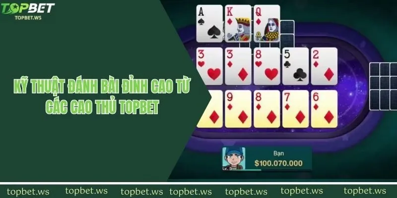 Kỹ thuật đánh bài đỉnh cao từ các cao thủ Topbet