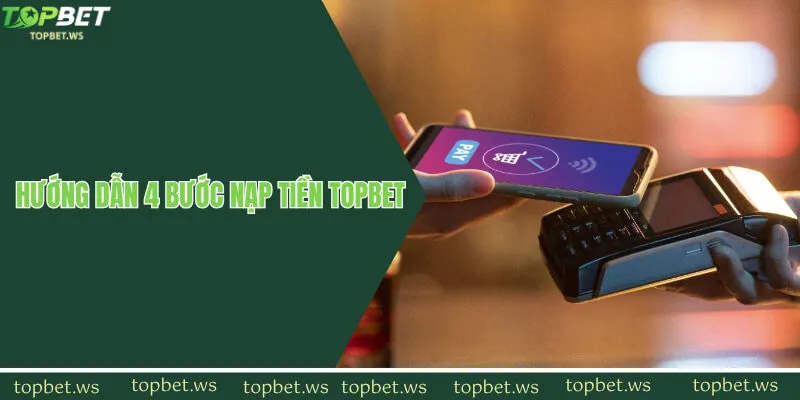 Hướng dẫn 4 bước nạp tiền Topbet đầy đủ