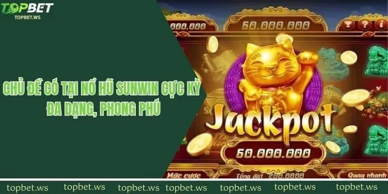 Chủ đề có tại nổ hũ sunwin cực kỳ đa dạng, phong phú