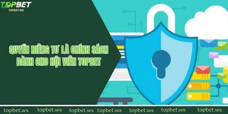 Quyền riêng tư là chính sách dành cho hội viên Topbet