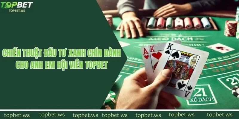 Chiến thuật đầu tư xanh chín dành cho anh em hội viên Topbet