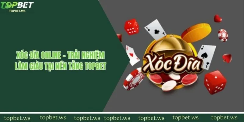 Xóc Đĩa Online - Trải Nghiệm Làm Giàu Tại Nền Tảng Topbet