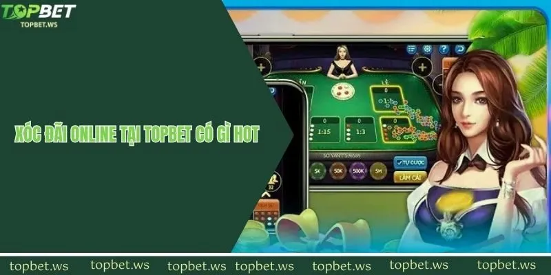 Xóc đãi online tại Topbet có gì hot